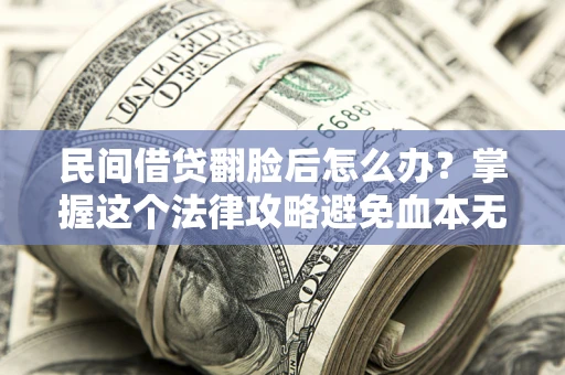 武汉民间借贷翻脸后怎么办？掌握这个法律攻略避免血本无归