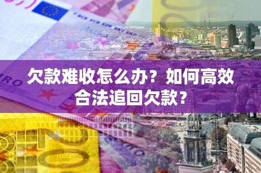 武汉欠款难收怎么办？如何高效合法追回欠款？