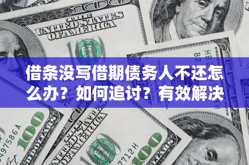 武汉借条没写借期债务人不还怎么办？如何追讨？有效解决方案！