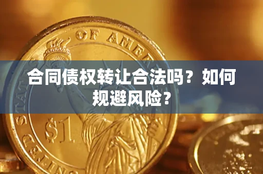 武汉合同债权转让合法吗?如何规避风险? 武汉合同债权转让合法吗?如何规避风险?