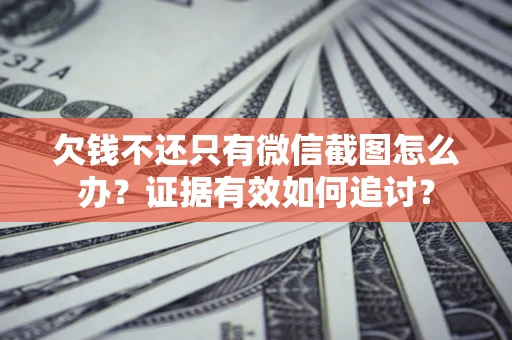 武汉欠钱不还只有微信截图怎么办？证据有效如何追讨？