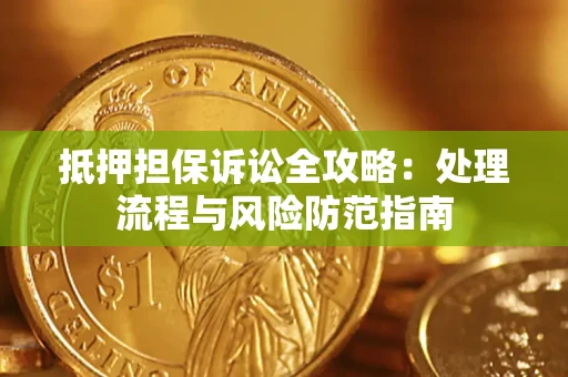 武汉抵押担保诉讼全攻略：处理流程与风险防范指南