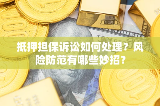 武汉抵押担保诉讼如何处理？风险防范有哪些妙招？
