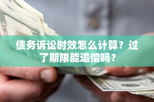 武汉债务诉讼时效怎么计算？过了期限能追偿吗？