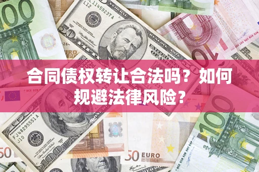 武汉合同债权转让合法吗？如何规避法律风险？
