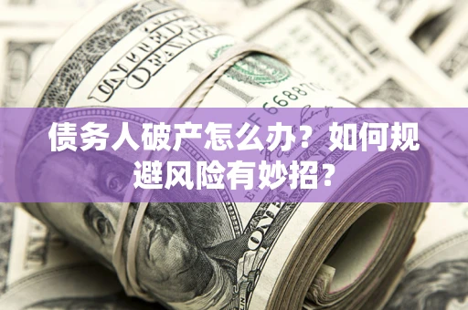 武汉债务人破产怎么办？如何规避风险有妙招？