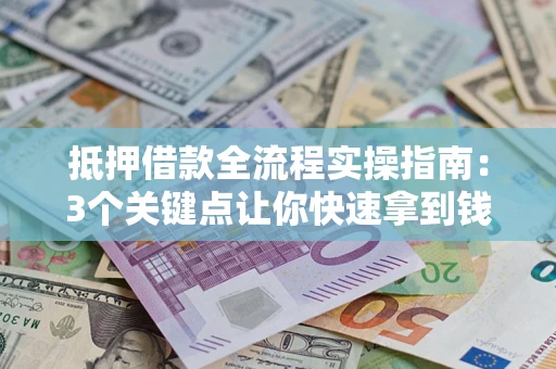 武汉抵押借款全流程实操指南：3个关键点让你快速拿到钱