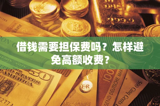 武汉借钱需要担保费吗？怎样避免高额收费？