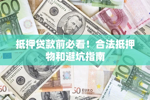 武汉抵押贷款前必看！合法抵押物和避坑指南