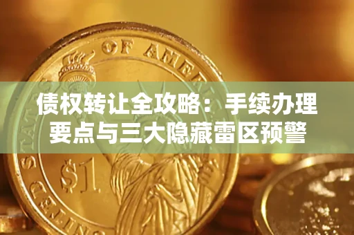 武汉债权转让全攻略：手续办理要点与三大隐藏雷区预警