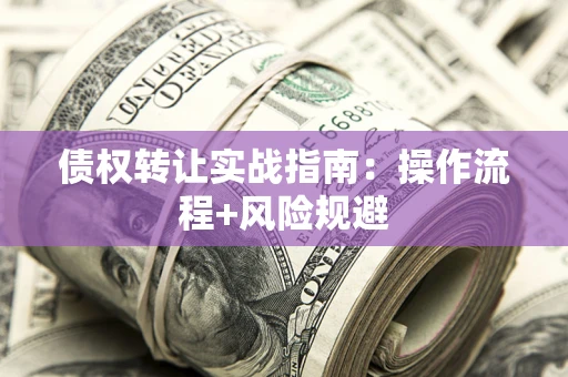 武汉债权转让实战指南：操作流程+风险规避