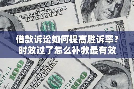 武汉借款诉讼如何提高胜诉率？时效过了怎么补救最有效