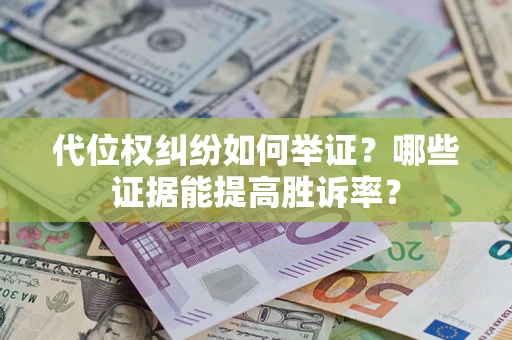 武汉代位权纠纷如何举证？哪些证据能提高胜诉率？