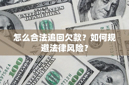 武汉怎么合法追回欠款？如何规避法律风险？