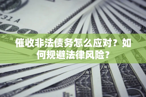 武汉催收非法债务怎么应对？如何规避法律风险？
