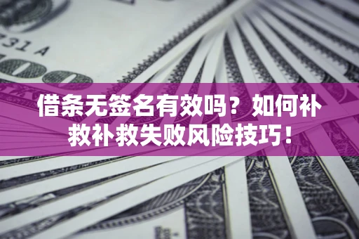武汉借条无签名有效吗？如何补救补救失败风险技巧！