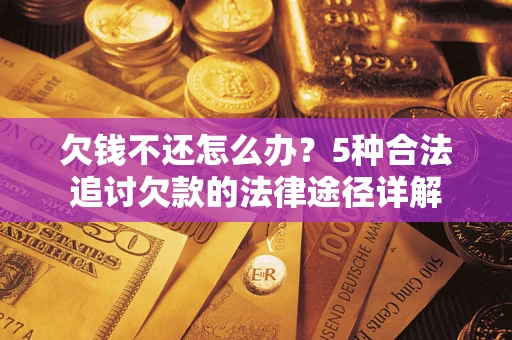 武汉欠钱不还怎么办？5种合法追讨欠款的法律途径详解