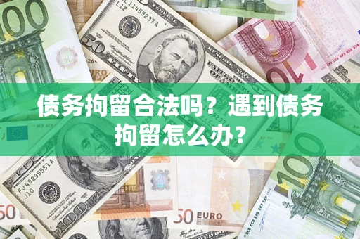 武汉债务拘留合法吗？遇到债务拘留怎么办？
