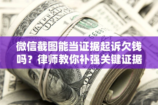 武汉微信截图能当证据起诉欠钱吗？律师教你补强关键证据
