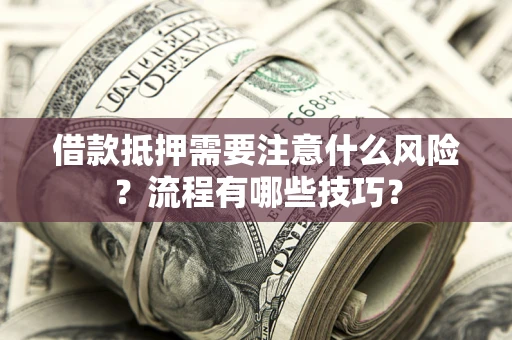 武汉借款抵押需要注意什么风险？流程有哪些技巧？
