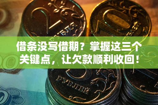 武汉借条没写借期？掌握这三个关键点，让欠款顺利收回！
