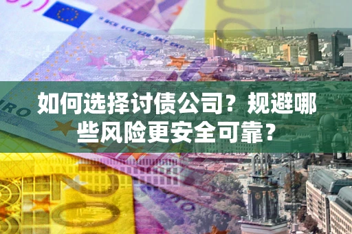 武汉如何选择讨债公司？规避哪些风险更安全可靠？