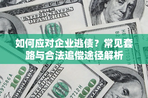 武汉如何应对企业逃债？常见套路与合法追偿途径解析