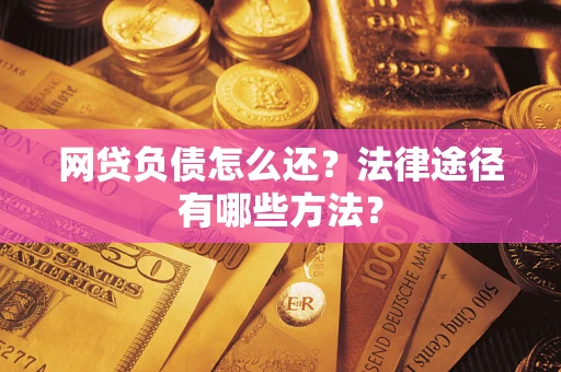 武汉网贷负债怎么还？法律途径有哪些方法？