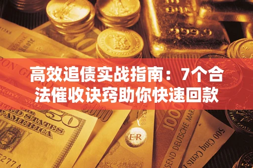 武汉高效追债实战指南：7个合法催收诀窍助你快速回款