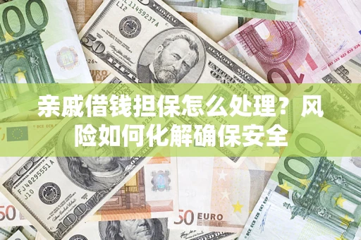 武汉亲戚借钱担保怎么处理？风险如何化解确保安全