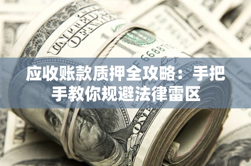 武汉应收账款质押全攻略：手把手教你规避法律雷区