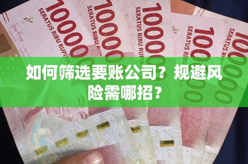 武汉如何筛选要账公司？规避风险需哪招？