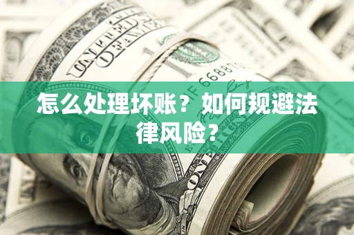 武汉怎么处理坏账？如何规避法律风险？