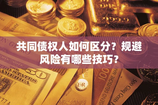 武汉共同债权人如何区分？规避风险有哪些技巧？
