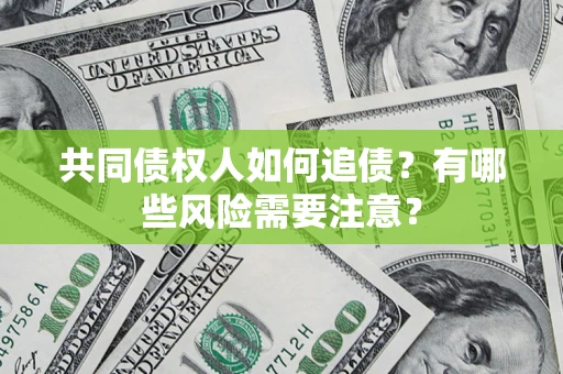 武汉共同债权人如何追债？有哪些风险需要注意？