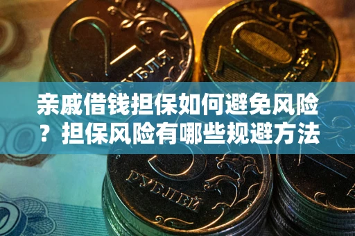 武汉亲戚借钱担保如何避免风险？担保风险有哪些规避方法？