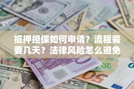 武汉抵押担保如何申请？流程需要几天？法律风险怎么避免？避坑指南