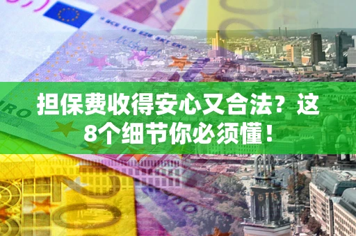 武汉担保费收得安心又合法？这8个细节你必须懂！
