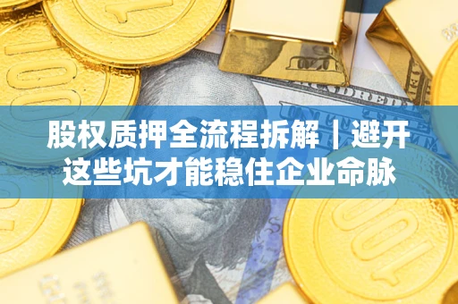 武汉股权质押全流程拆解｜避开这些坑才能稳住企业命脉