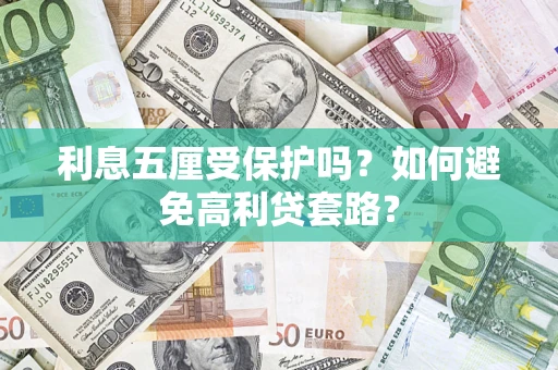 武汉利息五厘受保护吗？如何避免高利贷套路？
