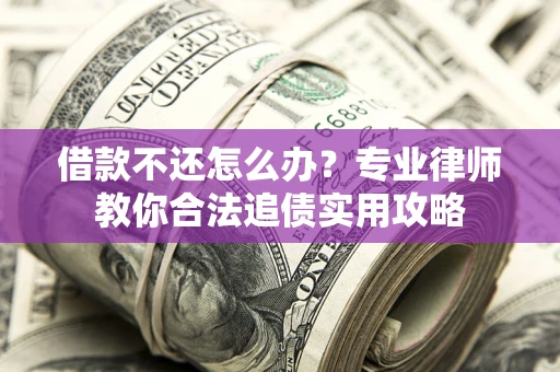 武汉借款不还怎么办？专业律师教你合法追债实用攻略