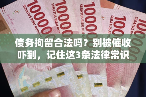 武汉债务拘留合法吗？别被催收吓到，记住这3条法律常识