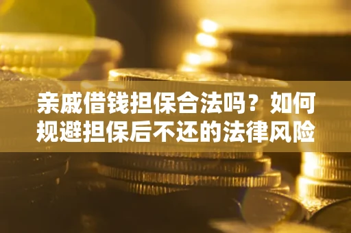 武汉亲戚借钱担保合法吗？如何规避担保后不还的法律风险？