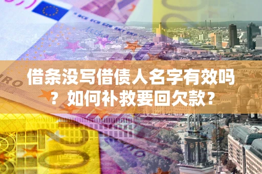 武汉借条没写借债人名字有效吗？如何补救要回欠款？