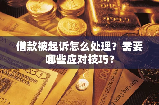 武汉借款被起诉怎么处理？需要哪些应对技巧？