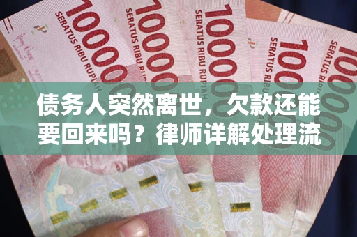 武汉债务人突然离世，欠款还能要回来吗？律师详解处理流程