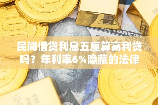 武汉民间借贷利息五厘算高利贷吗？年利率6%隐藏的法律风险全解析