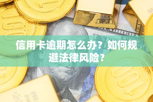 武汉信用卡逾期怎么办？如何规避法律风险？