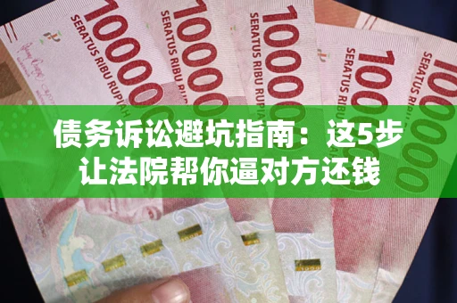 武汉债务诉讼避坑指南：这5步让法院帮你逼对方还钱