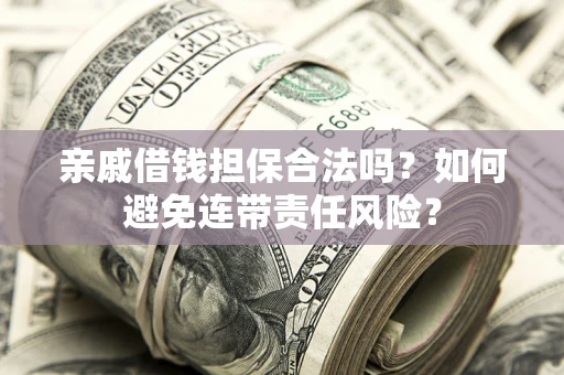 武汉亲戚借钱担保合法吗？如何避免连带责任风险？